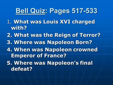 Bell Quiz: Pages 517-533 1. What was Louis XVI charged with? 2. What was the Reign of Terror? 3. Where was Napoleon Born? 4. When was Napoleon crowned.