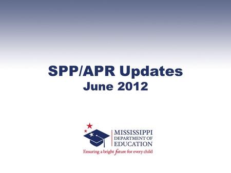 SPP/APR Updates June 2012. SPP – State Performance Plan –Establishes baseline data and sets targets through 2012-2013 school year for 20 Indicators APR.