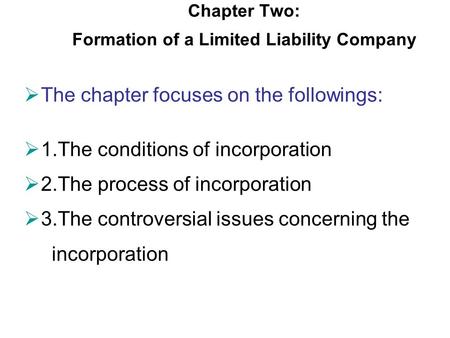 Chapter Two: Formation of a Limited Liability Company  The chapter focuses on the followings:  1.The conditions of incorporation  2.The process of incorporation.