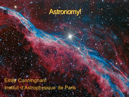 Astronomy! Emily Cunningham Institut d’Astrophysique de Paris.