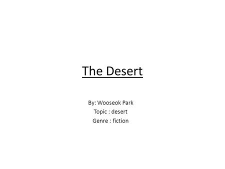 The Desert By: Wooseok Park Topic : desert Genre : fiction.