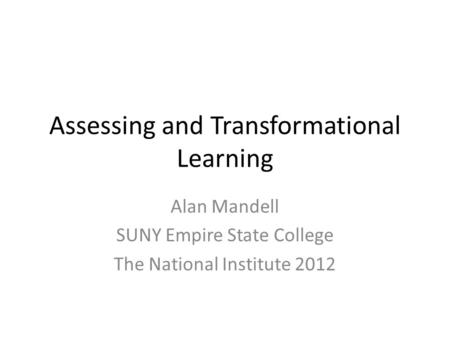 Assessing and Transformational Learning Alan Mandell SUNY Empire State College The National Institute 2012.