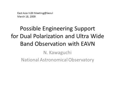 Possible Engineering Support for Dual Polarization and Ultra Wide Band Observation with EAVN N. Kawaguchi National Astronomical Observatory East Asia VLBI.