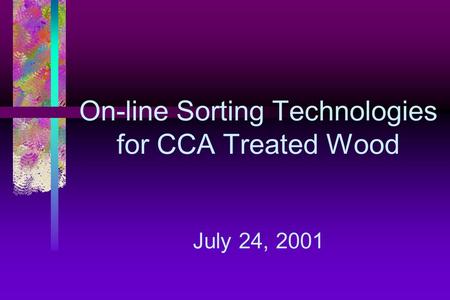 On-line Sorting Technologies for CCA Treated Wood July 24, 2001.