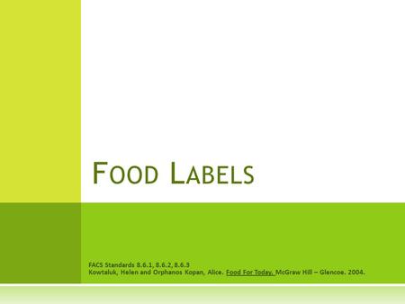 FACS Standards 8.6.1, 8.6.2, 8.6.3 Kowtaluk, Helen and Orphanos Kopan, Alice. Food For Today. McGraw Hill – Glencoe. 2004. F OOD L ABELS.
