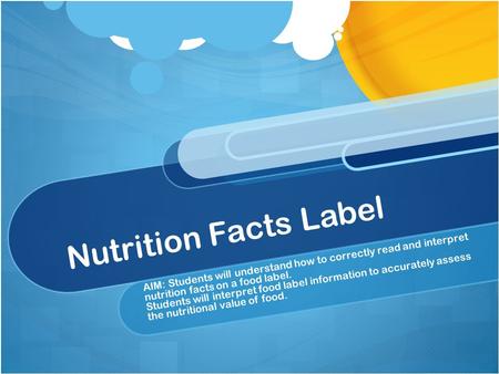Nutrition Facts Label AIM: Students will understand how to correctly read and interpret nutrition facts on a food label. Students will interpret food label.