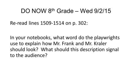 DO NOW 8th Grade – Wed 9/2/15 Re-read lines 1509-1514 on p. 302: In your notebooks, what word do the playwrights use to explain how Mr. Frank and Mr. Kraler.