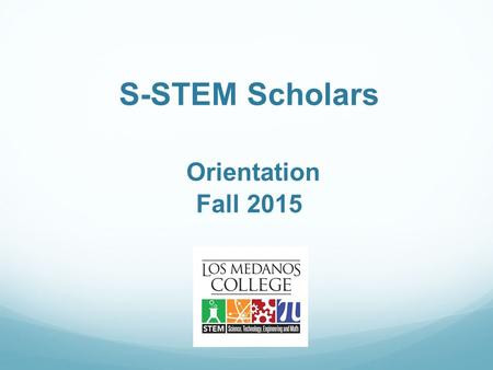 S-STEM Scholars Orientation Fall 2015. Introductions Name Major Where you want to transfer Career goal Favorite outside of school activity.