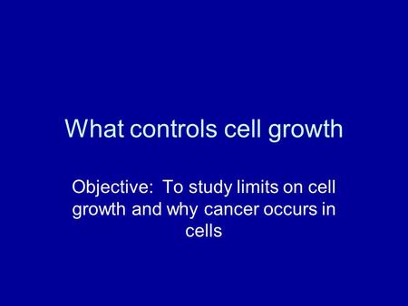 What controls cell growth Objective: To study limits on cell growth and why cancer occurs in cells.