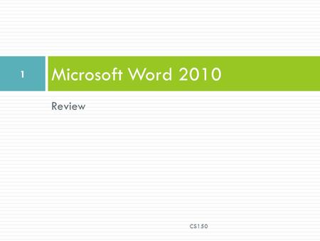 Review Microsoft Word 2010 CS150 1. Edit and Format a Document  Open a previously saved document  Select text by  clicking,  clicking and dragging,