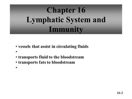 Chapter 16 Lymphatic System and Immunity vessels that assist in circulating fluids transports fluid to the bloodstream transports fats to bloodstream 16-2.