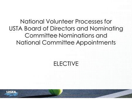 National Volunteer Processes for USTA Board of Directors and Nominating Committee Nominations and National Committee Appointments ELECTIVE.