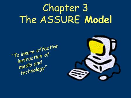Chapter 3 The ASSURE Model “To insure effective instruction of media and technology”