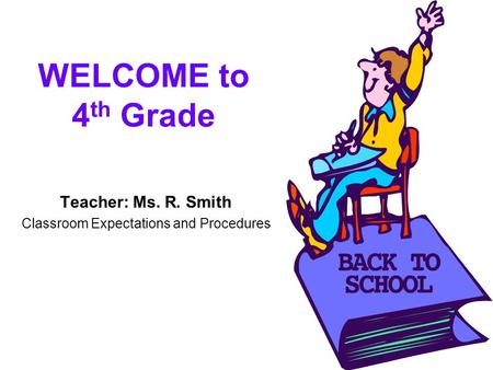 WELCOME to 4 th Grade Teacher: Ms. R. Smith Classroom Expectations and Procedures.