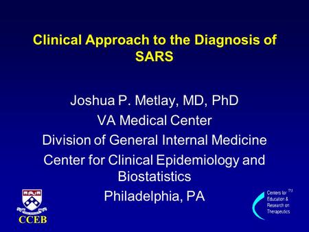 Clinical Approach to the Diagnosis of SARS Joshua P. Metlay, MD, PhD VA Medical Center Division of General Internal Medicine Center for Clinical Epidemiology.