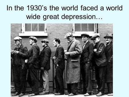 In the 1930’s the world faced a world wide great depression…