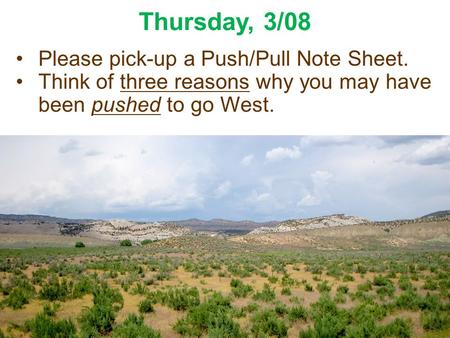 Thursday, 3/08 Please pick-up a Push/Pull Note Sheet. Think of three reasons why you may have been pushed to go West.