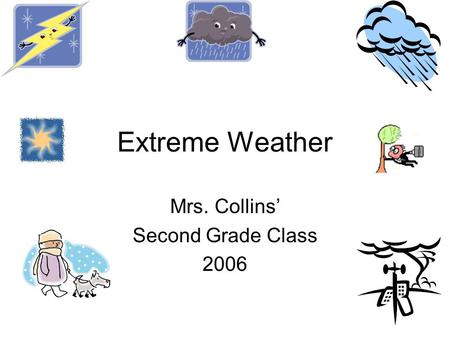 Extreme Weather Mrs. Collins’ Second Grade Class 2006.