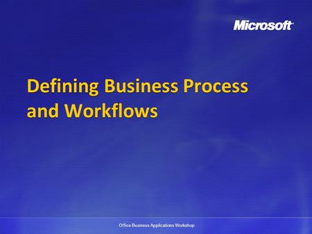 Office Business Applications Workshop Defining Business Process and Workflows.