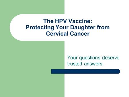 The HPV Vaccine: Protecting Your Daughter from Cervical Cancer Your questions deserve trusted answers.