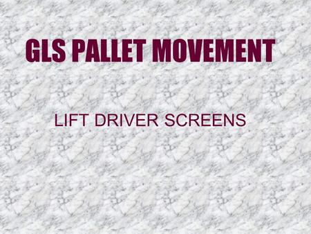 GLS PALLET MOVEMENT LIFT DRIVER SCREENS. Putaways  Putaway drivers and replenishment drivers will both login and use the same GLS screen. They will log.