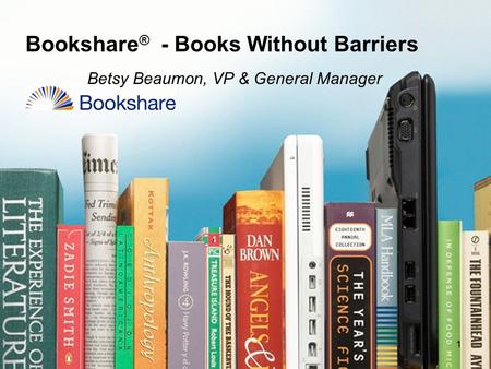 Bookshare ® - Books Without Barriers Betsy Beaumon, VP & General Manager 11.