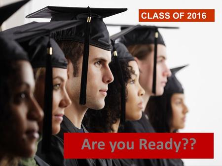 Are you Ready?? CLASS OF 2016. Tonight’s Purpose 1. Senior Timeline 2. Graduation Requirements 3. High School Transcript 4. NCAA Requirements 5. Options.
