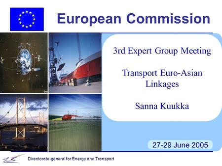 Directorate-general for Energy and Transport European Commission 27-29 June 2005 3rd Expert Group Meeting Transport Euro-Asian Linkages Sanna Kuukka.