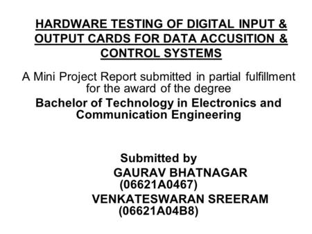 HARDWARE TESTING OF DIGITAL INPUT & OUTPUT CARDS FOR DATA ACCUSITION & CONTROL SYSTEMS A Mini Project Report submitted in partial fulfillment for the award.