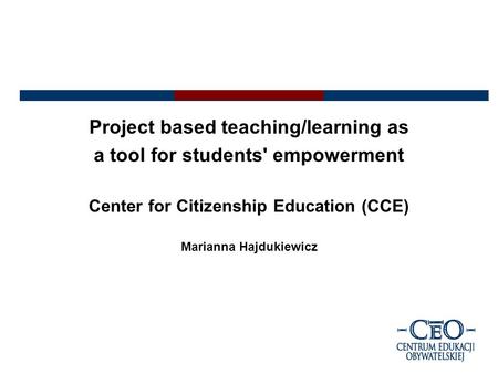 Project based teaching/learning as a tool for students' empowerment Center for Citizenship Education (CCE) Marianna Hajdukiewicz.
