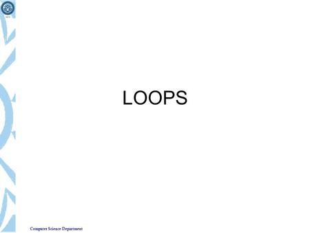 Computer Science Department LOOPS. Computer Science Department Loops Loops Cause a section of your program to be repeated a certain number of times. The.