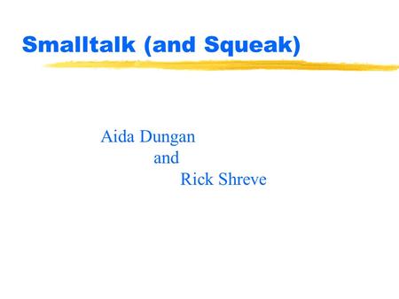 Smalltalk (and Squeak) Aida Dungan and Rick Shreve.