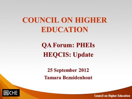 COUNCIL ON HIGHER EDUCATION QA Forum: PHEIs HEQCIS: Update 25 September 2012 Tamara Bezuidenhout.