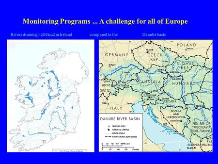 Monitoring Programs... A challenge for all of Europe Rivers draining >200km2 in Ireland compared to the Danube basin.