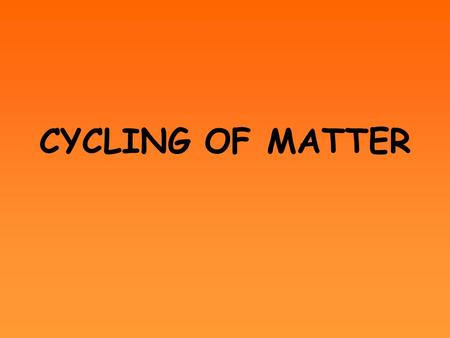 CYCLING OF MATTER. Biogeochemical Cycles (nutrient cycles) nutrients, atoms, ions, and molecules that organisms need to live, grow, and reproduce are.