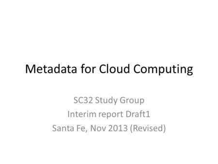 Metadata for Cloud Computing SC32 Study Group Interim report Draft1 Santa Fe, Nov 2013 (Revised)
