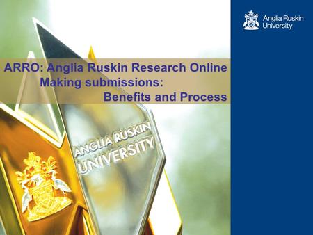 1 ARRO: Anglia Ruskin Research Online Making submissions: Benefits and Process.
