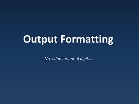 Output Formatting No, I don't want 6 digits…. Standard Behavior Rules for printing decimals: – No decimal point: 1.0000 prints as 1 – No trailing zeros: