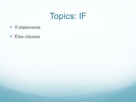 Topics: IF If statements Else clauses. IF Statement For the conditional expression, evaluating to True or False, the simple IF statement is if : x = 7.