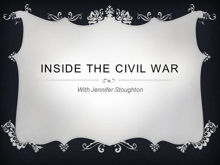 INSIDE THE CIVIL WAR With Jennifer Stoughton. WHEN?  Started in the Spring of 1861  Continued till 1865.