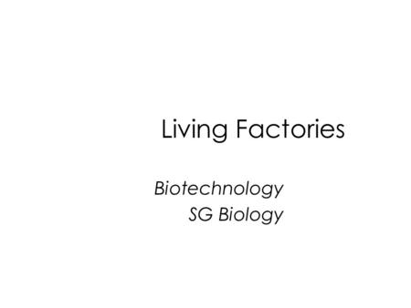 Living Factories Biotechnology SG Biology. Learning Outcomes 1 State that the raising of dough and the manufacture of beer and wine depend on the activities.
