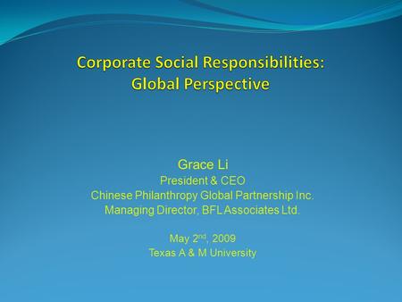Grace Li President & CEO Chinese Philanthropy Global Partnership Inc. Managing Director, BFL Associates Ltd. May 2 nd, 2009 Texas A & M University.