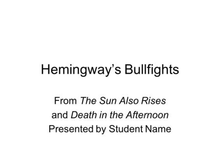 Hemingway’s Bullfights From The Sun Also Rises and Death in the Afternoon Presented by Student Name.