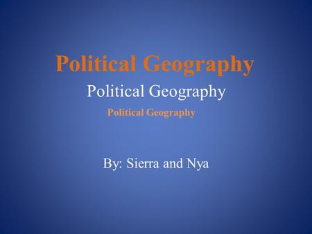 Political Geography By: Sierra and Nya Political Geography.