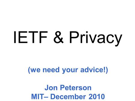 (we need your advice!) Jon Peterson MIT– December 2010 IETF & Privacy.