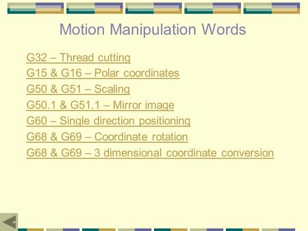 Motion Manipulation Words G32 – Thread cutting G15 & G16 – Polar coordinates G50 & G51 – Scaling G50.1 & G51.1 – Mirror image G60 – Single direction positioning.