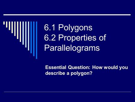 6.1 Polygons 6.2 Properties of Parallelograms Essential Question: How would you describe a polygon?