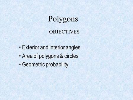 Polygons OBJECTIVES Exterior and interior angles Area of polygons & circles Geometric probability.