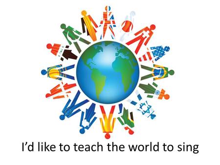 I’d like to teach the world to sing. VOCABULARY  Build  Home  Love  Grow  Trees  Bees  Doves  Perfect  Harmony  Hold  Company  World  Hand.