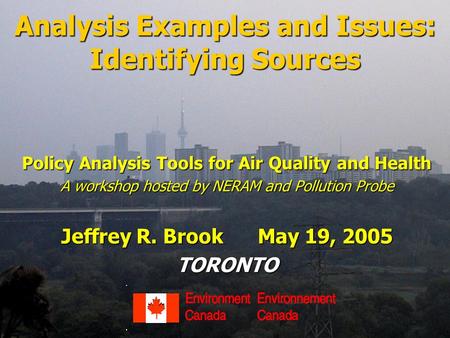 Analysis Examples and Issues: Identifying Sources Policy Analysis Tools for Air Quality and Health A workshop hosted by NERAM and Pollution Probe Jeffrey.